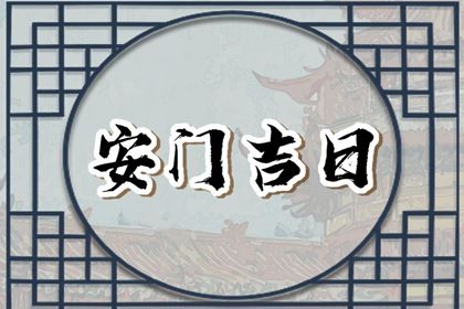 今天农历二〇二七年五月初六黄历换门不适合吗,安门吉日